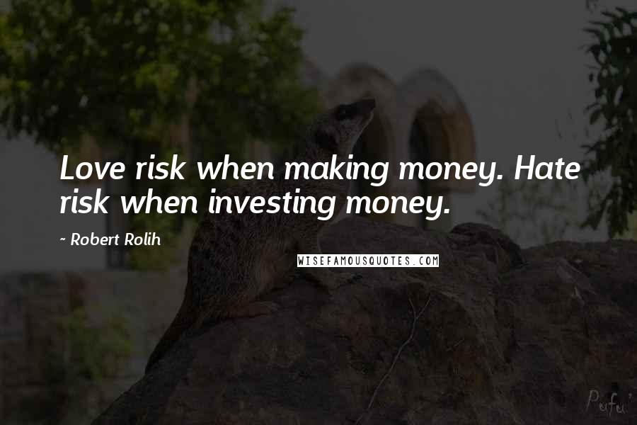 Robert Rolih quotes: Love risk when making money. Hate risk when investing money.