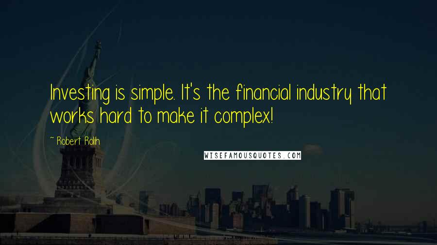 Robert Rolih quotes: Investing is simple. It's the financial industry that works hard to make it complex!