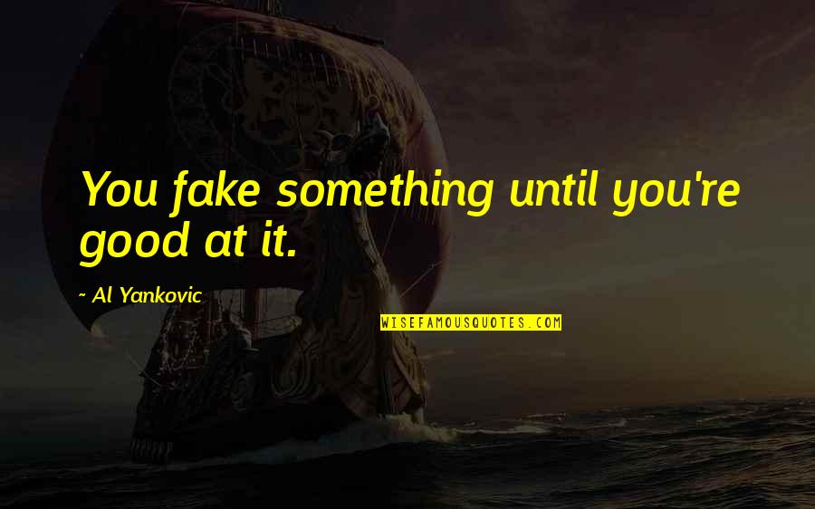 Robert Romanus Quotes By Al Yankovic: You fake something until you're good at it.