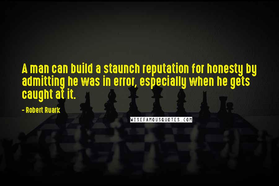 Robert Ruark quotes: A man can build a staunch reputation for honesty by admitting he was in error, especially when he gets caught at it. Robert Ruark quotes: A man can build a staunch reputation for honesty by admitting he was in error, especially when he gets caught at it.