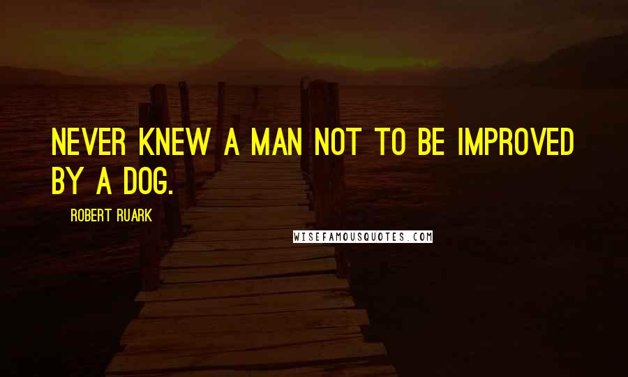 Robert Ruark quotes: Never knew a man not to be improved by a dog.