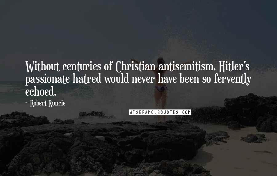 Robert Runcie quotes: Without centuries of Christian antisemitism, Hitler's passionate hatred would never have been so fervently echoed.
