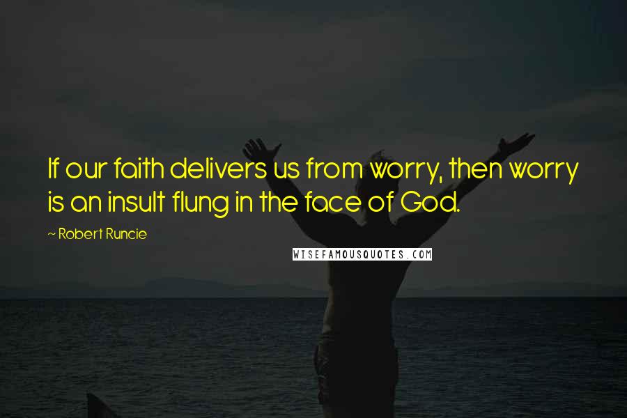 Robert Runcie quotes: If our faith delivers us from worry, then worry is an insult flung in the face of God.