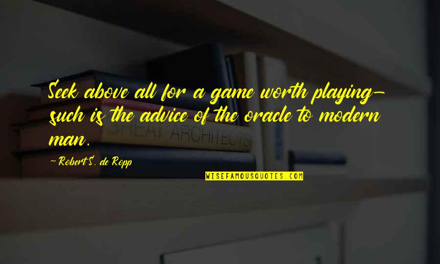 Robert S. De Ropp Quotes By Robert S. De Ropp: Seek above all for a game worth playing-