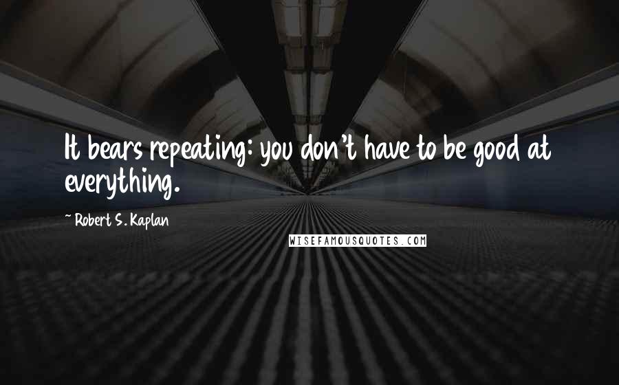 Robert S. Kaplan quotes: It bears repeating: you don't have to be good at everything.