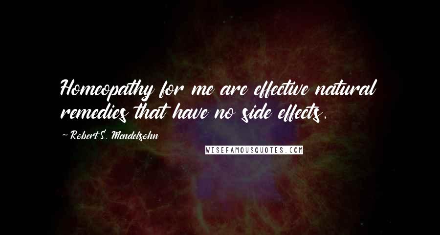 Robert S. Mendelsohn quotes: Homeopathy for me are effective natural remedies that have no side effects.