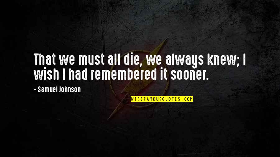 Robert Samuelson Quotes By Samuel Johnson: That we must all die, we always knew;