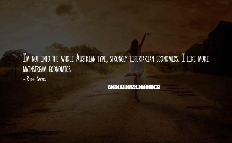 Robert Sarvis quotes: I'm not into the whole Austrian type, strongly libertarian economics. I like more mainstream economics Robert Sarvis quotes: I'm not into the whole Austrian type, strongly libertarian economics. I like more mainstream economics