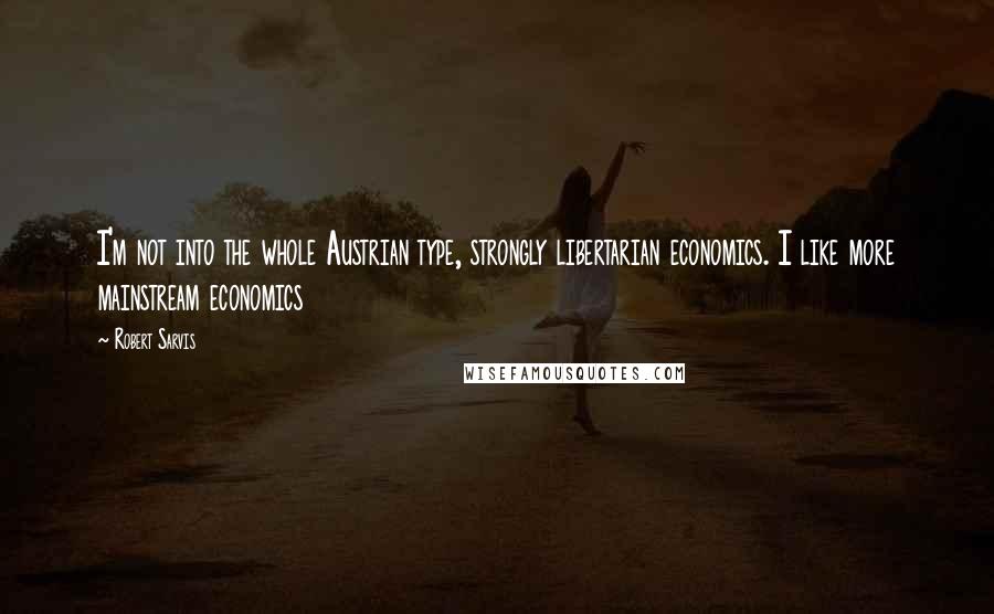 Robert Sarvis quotes: I'm not into the whole Austrian type, strongly libertarian economics. I like more mainstream economics