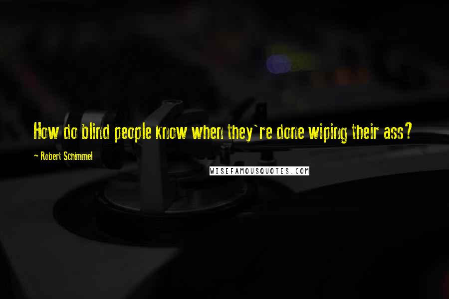 Robert Schimmel quotes: How do blind people know when they're done wiping their ass?
