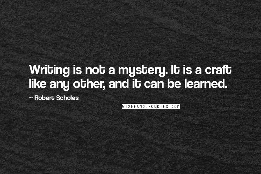 Robert Scholes quotes: Writing is not a mystery. It is a craft like any other, and it can be learned.