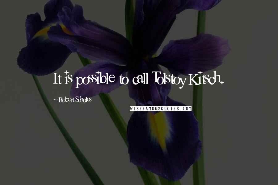 Robert Scholes quotes: It is possible to call Tolstoy Kitsch.