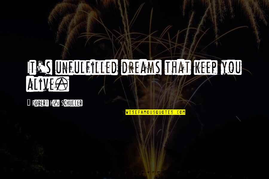 Robert Schuller Inspirational Quotes By Robert H. Schuller: It's unfulfilled dreams that keep you alive.