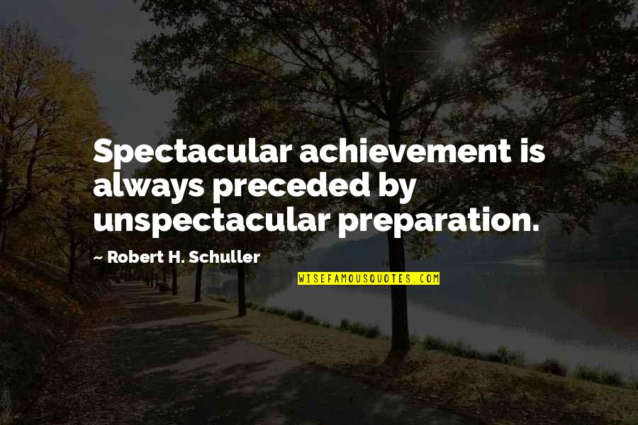 Robert Schuller Inspirational Quotes By Robert H. Schuller: Spectacular achievement is always preceded by unspectacular preparation.