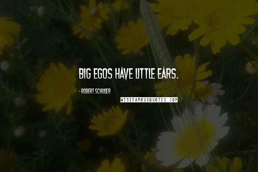 Robert Schuller quotes: Big egos have little ears.