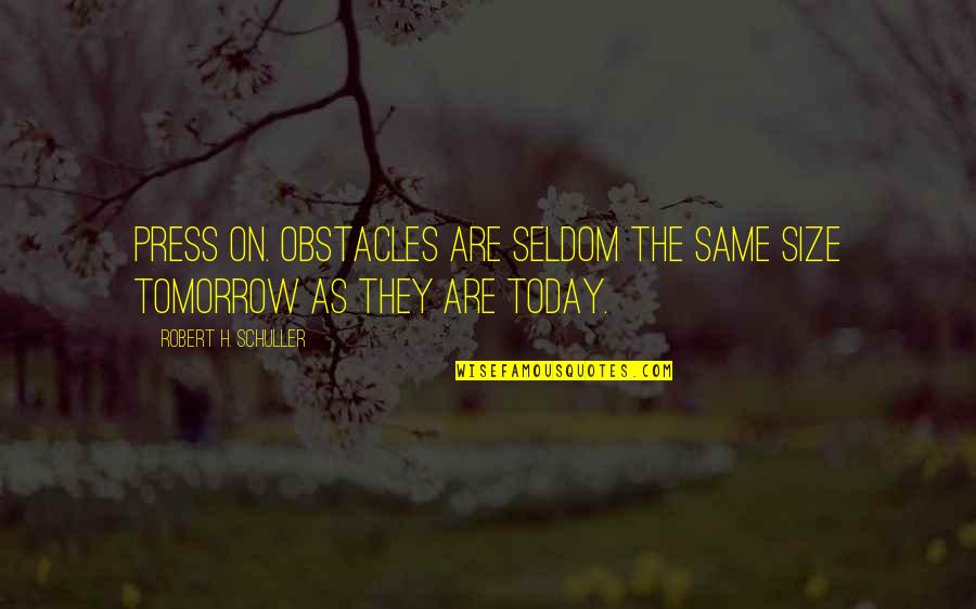 Robert Schuller Quotes By Robert H. Schuller: Press on. Obstacles are seldom the same size