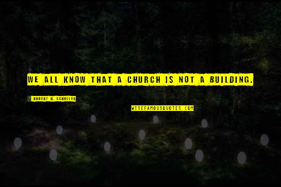 Robert Schuller Quotes By Robert H. Schuller: We all know that a church is not