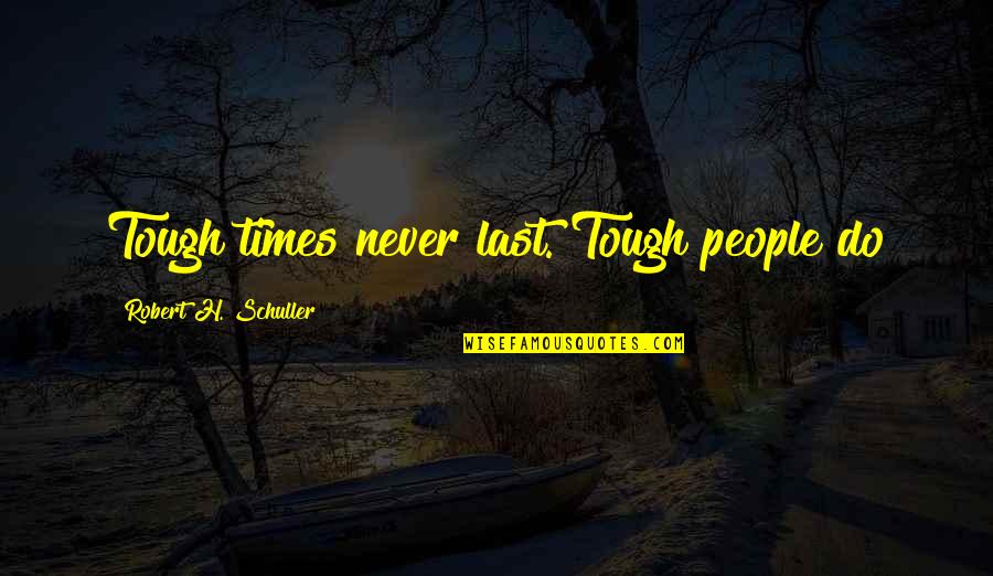 Robert Schuller Quotes By Robert H. Schuller: Tough times never last. Tough people do