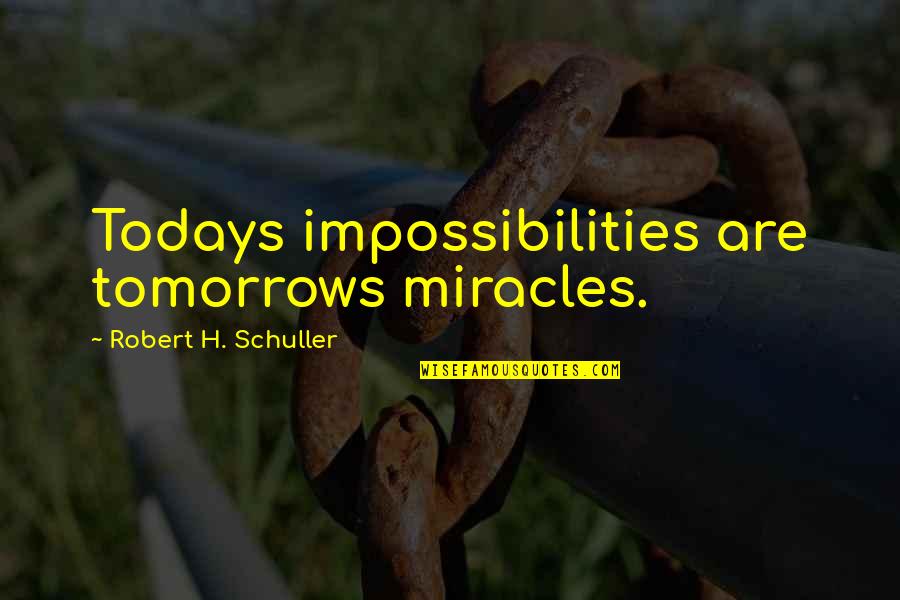 Robert Schuller Quotes By Robert H. Schuller: Todays impossibilities are tomorrows miracles.