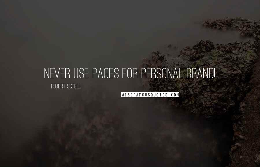 Robert Scoble quotes: Never use pages for personal brand!