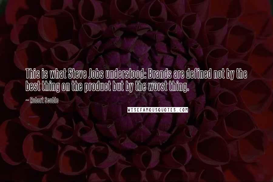 Robert Scoble quotes: This is what Steve Jobs understood: Brands are defined not by the best thing on the product but by the worst thing.