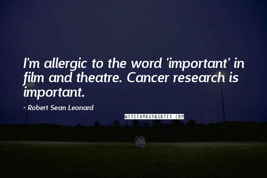 Robert Sean Leonard quotes: I'm allergic to the word 'important' in film and theatre. Cancer research is important.