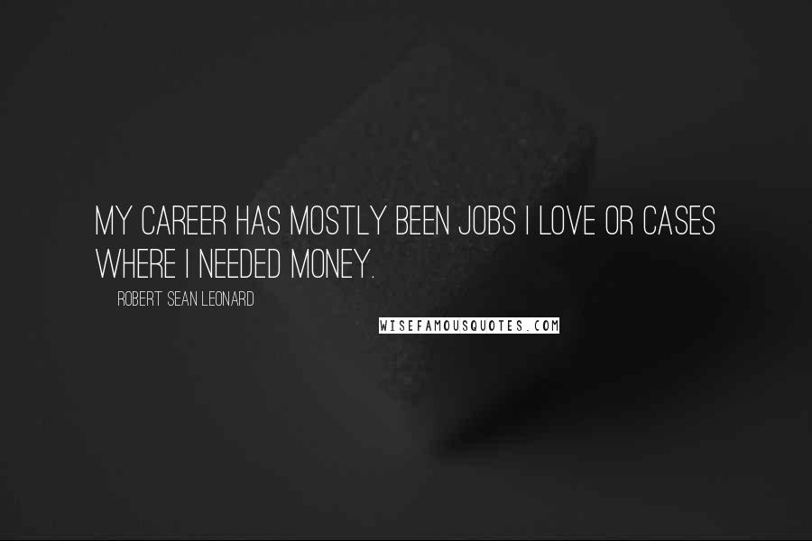 Robert Sean Leonard quotes: My career has mostly been jobs I love or cases where I needed money.