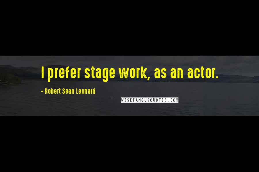 Robert Sean Leonard quotes: I prefer stage work, as an actor.