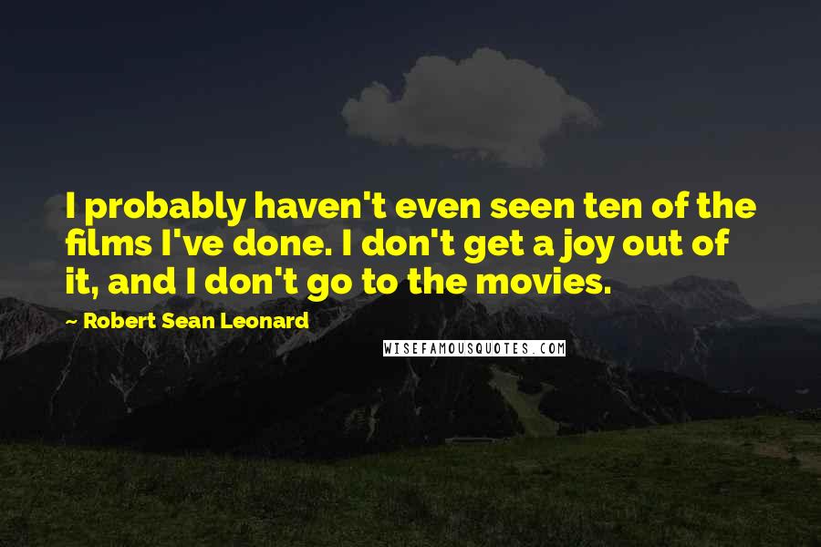 Robert Sean Leonard quotes: I probably haven't even seen ten of the films I've done. I don't get a joy out of it, and I don't go to the movies.