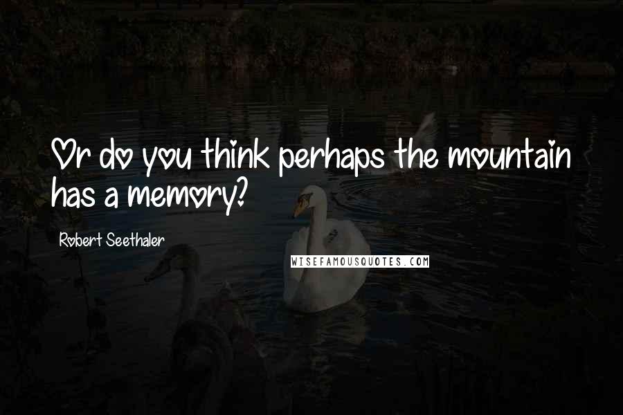 Robert Seethaler quotes: Or do you think perhaps the mountain has a memory?