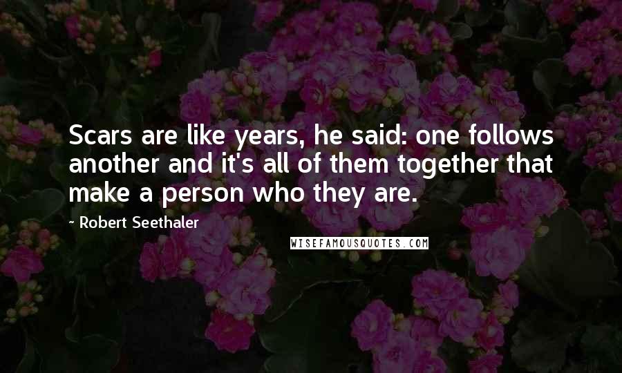 Robert Seethaler quotes: Scars are like years, he said: one follows another and it's all of them together that make a person who they are.