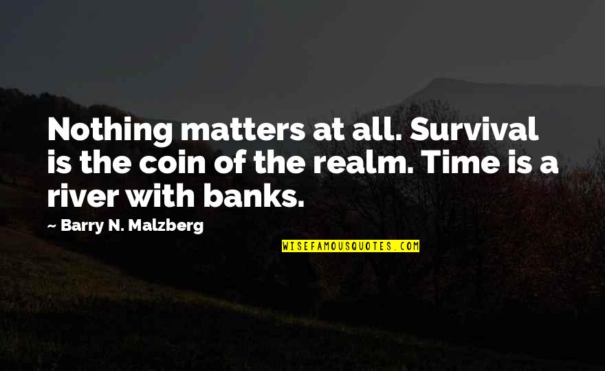 Robert Sexton Quotes By Barry N. Malzberg: Nothing matters at all. Survival is the coin Robert Sexton Quotes By Barry N. Malzberg: Nothing matters at all. Survival is the coin