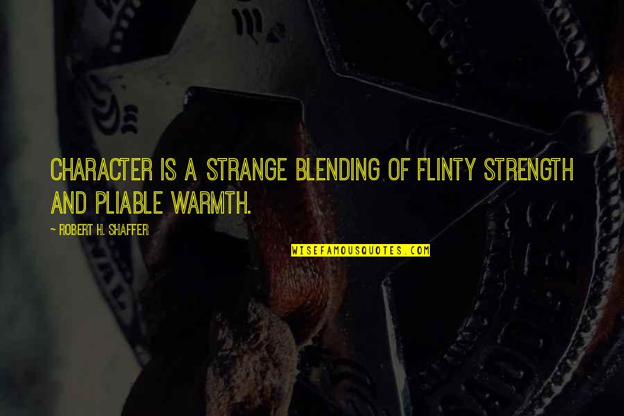 Robert Shaffer Quotes By Robert H. Shaffer: Character is a strange blending of flinty strength