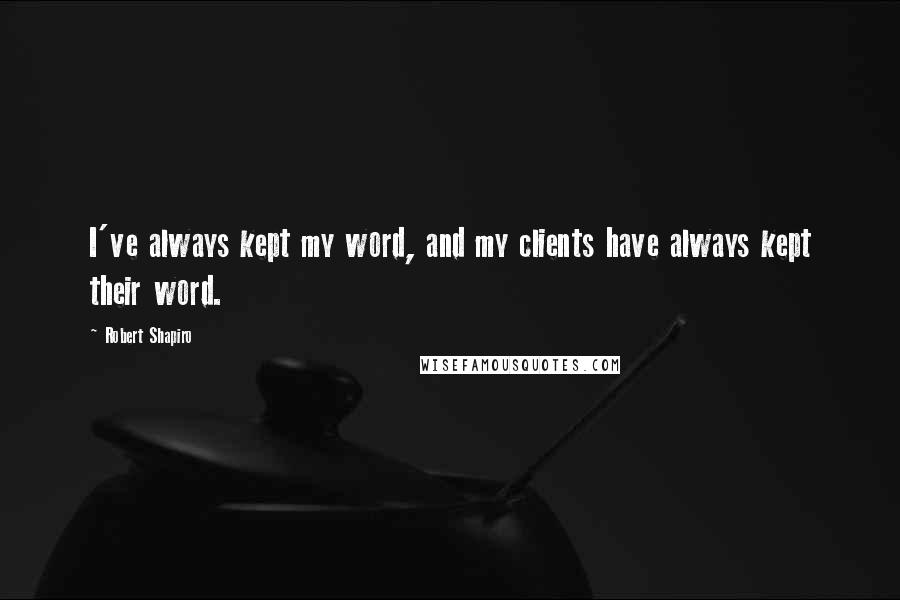 Robert Shapiro quotes: I've always kept my word, and my clients have always kept their word.