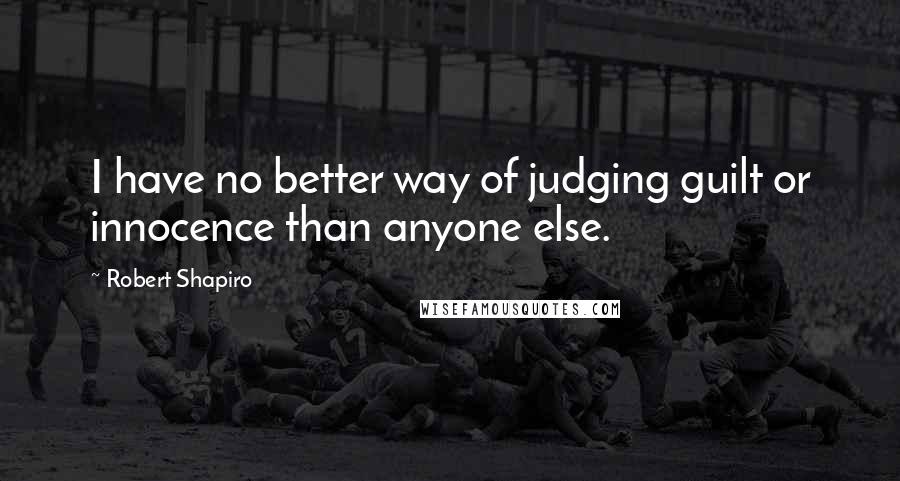 Robert Shapiro quotes: I have no better way of judging guilt or innocence than anyone else.