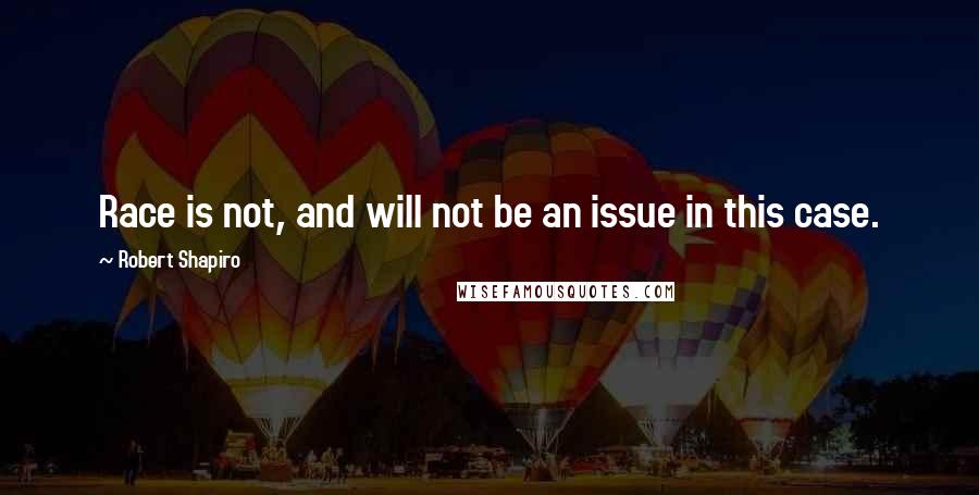 Robert Shapiro quotes: Race is not, and will not be an issue in this case.