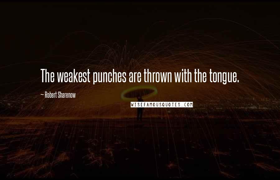 Robert Sharenow quotes: The weakest punches are thrown with the tongue.