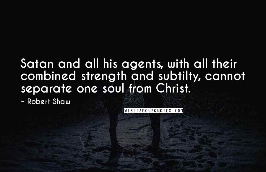 Robert Shaw quotes: Satan and all his agents, with all their combined strength and subtilty, cannot separate one soul from Christ.
