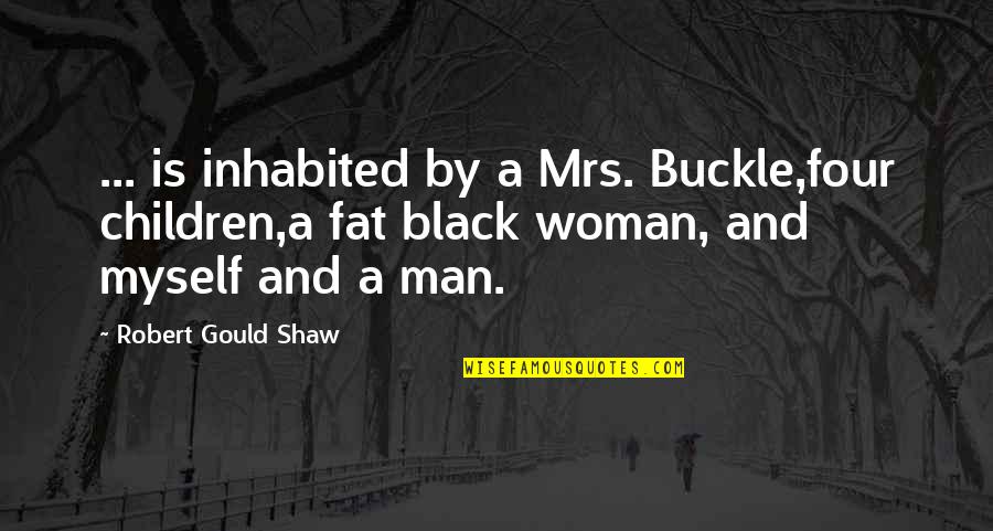 Robert Shaw Quotes By Robert Gould Shaw: ... is inhabited by a Mrs. Buckle,four children,a Robert Shaw Quotes By Robert Gould Shaw: ... is inhabited by a Mrs. Buckle,four children,a