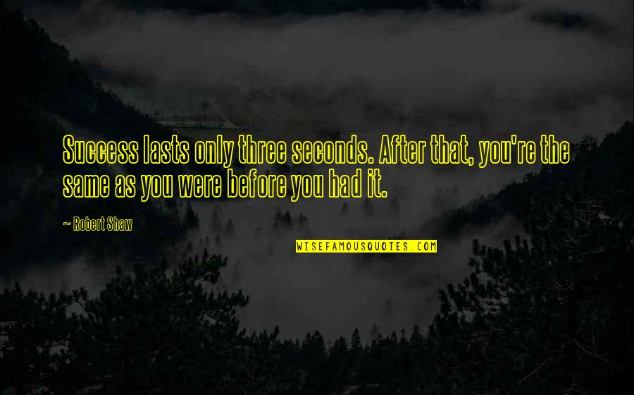 Robert Shaw Quotes By Robert Shaw: Success lasts only three seconds. After that, you're Robert Shaw Quotes By Robert Shaw: Success lasts only three seconds. After that, you're