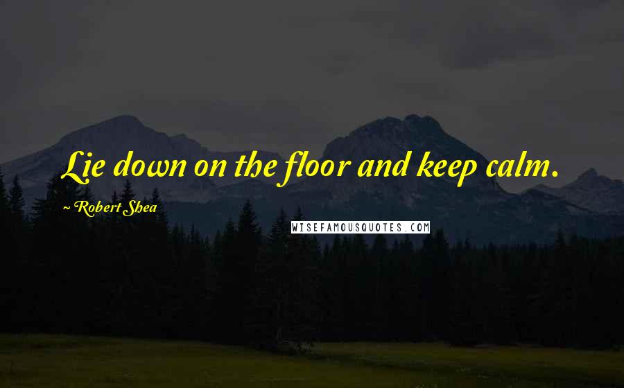 Robert Shea quotes: Lie down on the floor and keep calm.