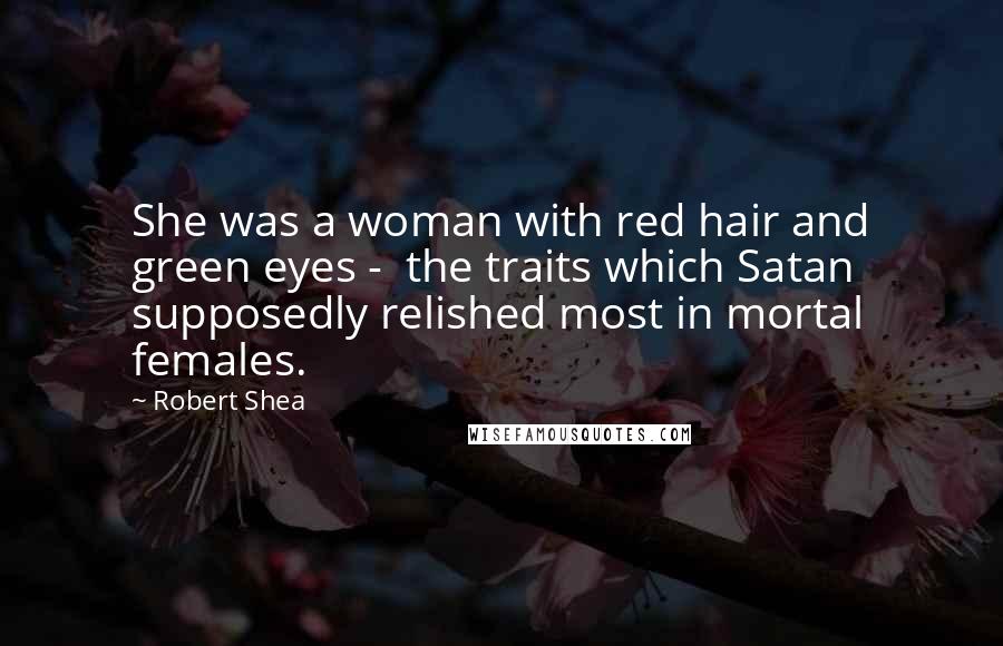 Robert Shea quotes: She was a woman with red hair and green eyes - the traits which Satan supposedly relished most in mortal females.