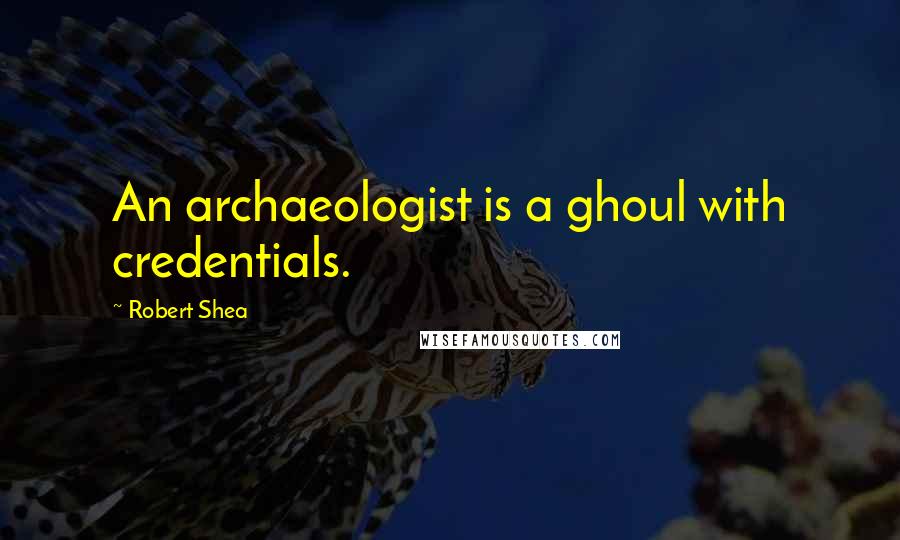 Robert Shea quotes: An archaeologist is a ghoul with credentials.