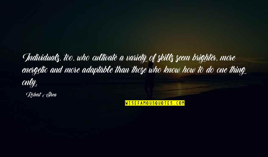 Robert Shea Quotes By Robert Shea: Individuals, too, who cultivate a variety of skills Robert Shea Quotes By Robert Shea: Individuals, too, who cultivate a variety of skills