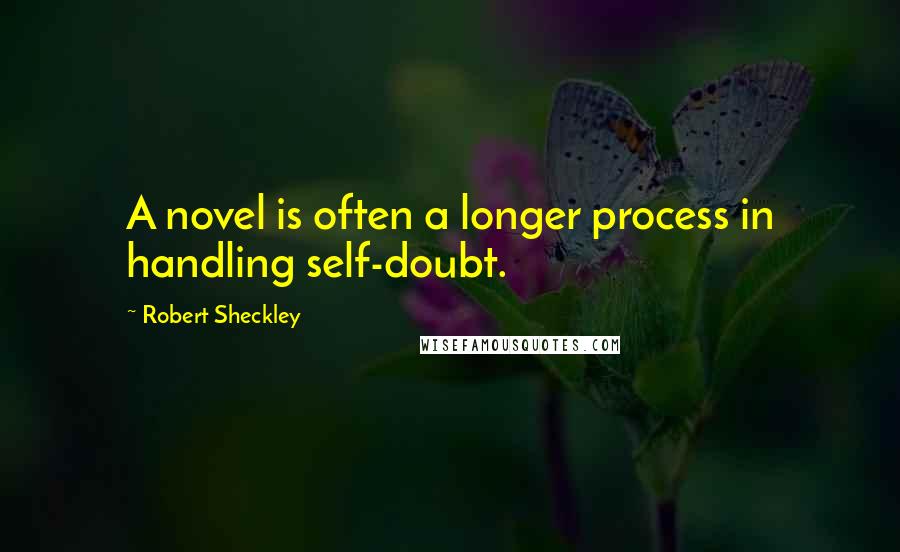 Robert Sheckley quotes: A novel is often a longer process in handling self-doubt.