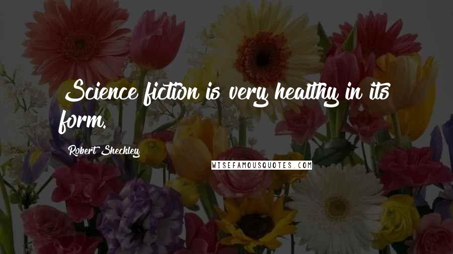 Robert Sheckley quotes: Science fiction is very healthy in its form.