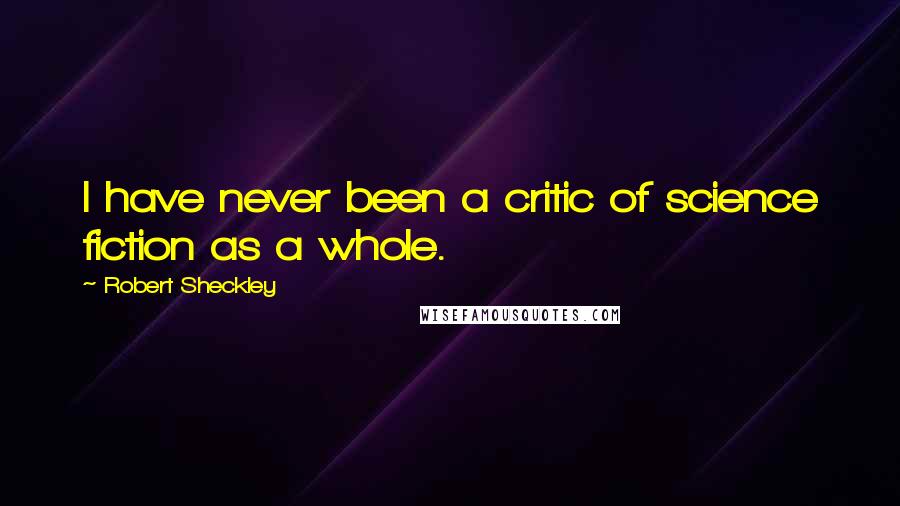 Robert Sheckley quotes: I have never been a critic of science fiction as a whole.