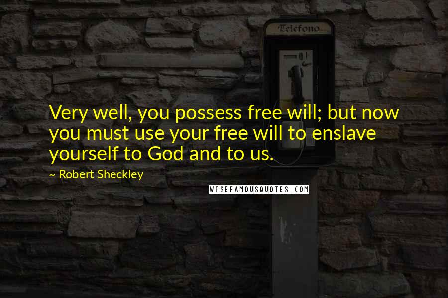 Robert Sheckley quotes: Very well, you possess free will; but now you must use your free will to enslave yourself to God and to us.