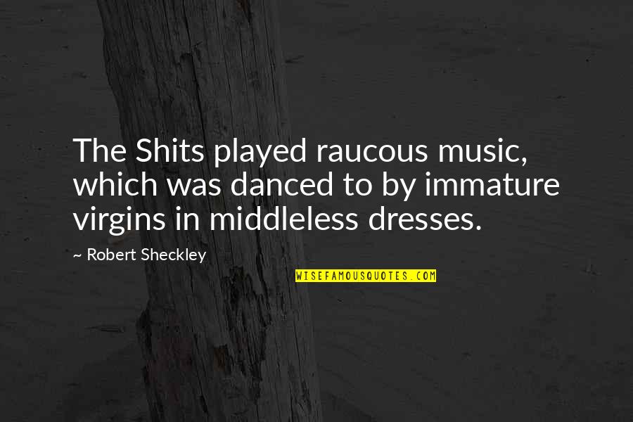 Robert Sheckley Quotes By Robert Sheckley: The Shits played raucous music, which was danced