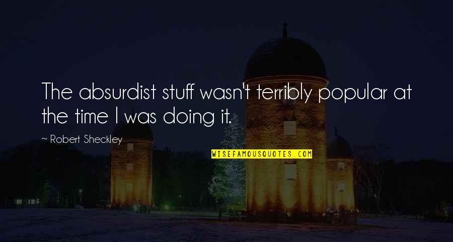 Robert Sheckley Quotes By Robert Sheckley: The absurdist stuff wasn't terribly popular at the